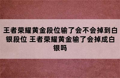 王者荣耀黄金段位输了会不会掉到白银段位 王者荣耀黄金输了会掉成白银吗